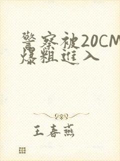警察被20CM爆粗进入