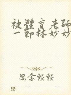 被体育老师c了一节林妙妙