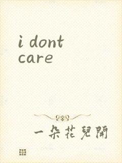 i dont care