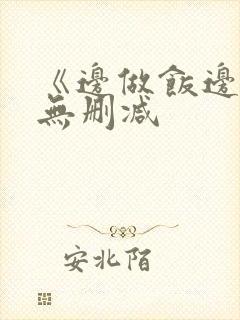 《边做饭边躁》无删减