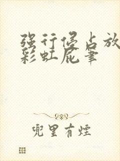 强行侵占放了个彩虹屁笔