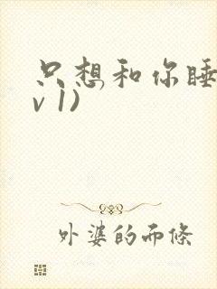 只想和你睡(1v 1)