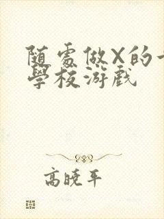 随处做X的世界学校游戏