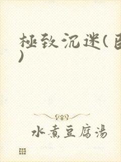 极致沉迷(臣年)