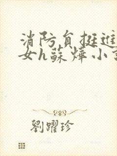 消防员挺进乖乖女h苏烨小说