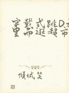 穿戴式跳D放在里面逛超市作文