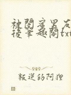 被闺蜜男友认错后笔趣阁txt