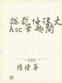 总裁他很大年上hsc笔趣阁