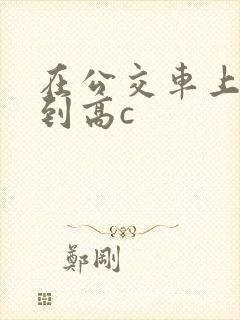 在公交车上被弄到高c