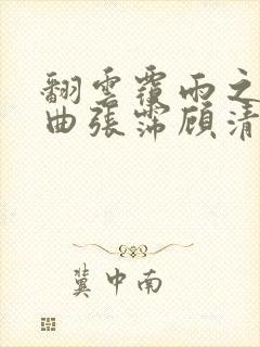 翻云覆雨之逐艳曲张霈顾清