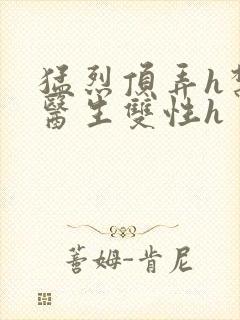 猛烈顶弄h禁欲医生双性h