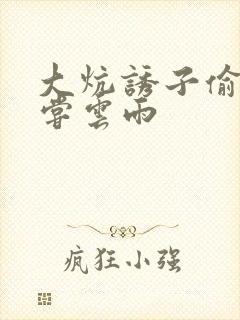 大炕诱子偷伦初尝云雨