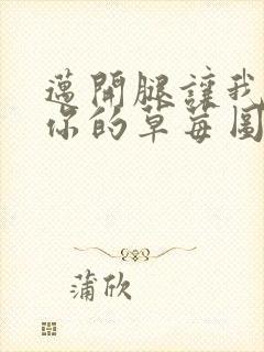 迈开腿让我看看你的草莓图