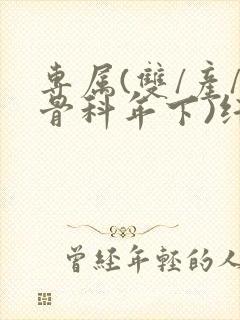 专属(双/产/骨科年下)纤仟