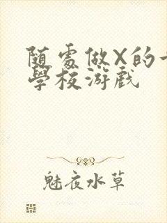 随处做X的世界学校游戏