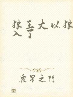 狼王大以狼身进入了