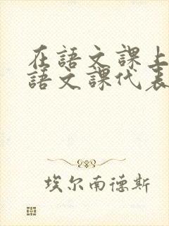 在语文课上强插语文课代表