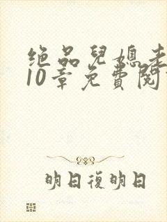 绝品儿媳老马第10章免费阅读