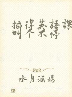 插得英语课代表叫个不停