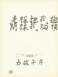 老板把我抱进房间揉我胸视频