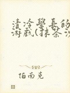 清冷学长的神奇游戏(抹茶沙冰)