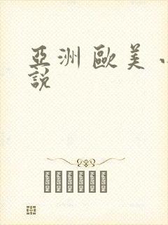 亚洲 欧美 小说