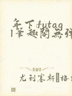 年下futagl笔趣阁无弹窗