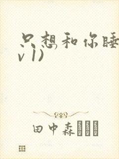 只想和你睡(1v 1)