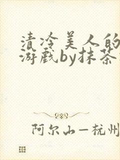 清冷美人的神奇游戏by抹茶冰