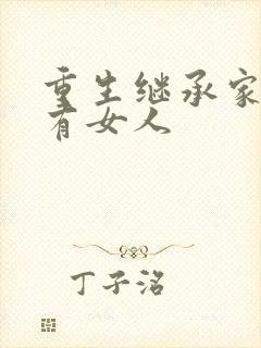 重生继承家族所有女人