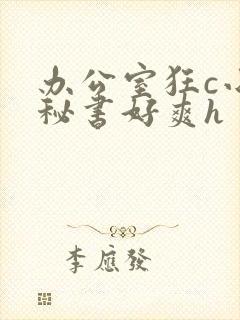 办公室狂c小雪秘书好爽h