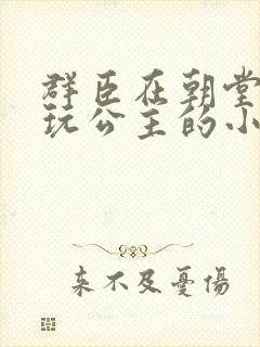 群臣在朝堂上却玩公主的小说