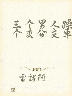 三个男人躁我一个爽公交车上