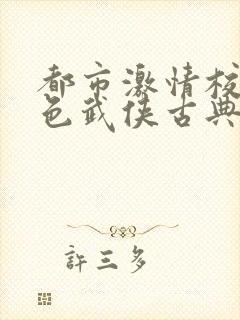 都市激情校园春色武侠古典