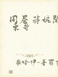 同居 蒋婉闻烬 东哥