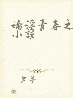 娇淫青春之放纵小说