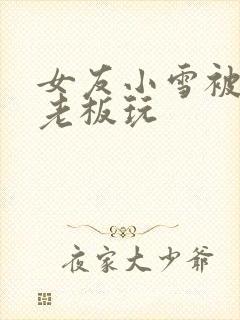 女友小雪被房东老板玩