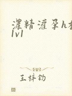 浓精灌孕h校园1v1