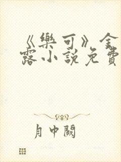 《乐可》金银花露小说免费在线阅读