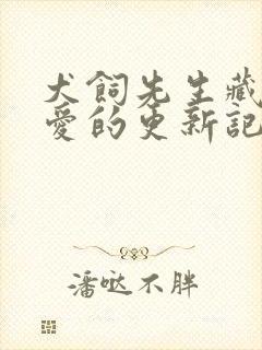 犬饲先生藏不住爱的更新记录
