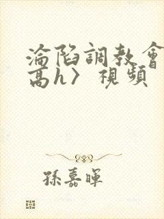 沦陷调教会所〈高h〉视频