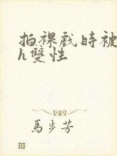 拍裸戏时被c了h双性