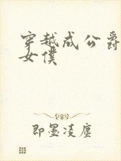 穿越成公爵家的女仆