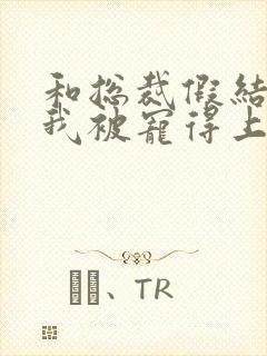 和总裁假结婚后我被宠得上头