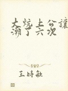 大炕上公让我高潮了六次