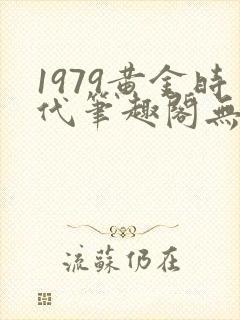 1979黄金时代笔趣阁无弹窗无错版