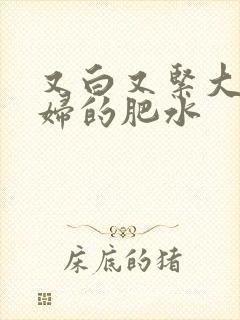 又白又紧大屁贵妇的肥水