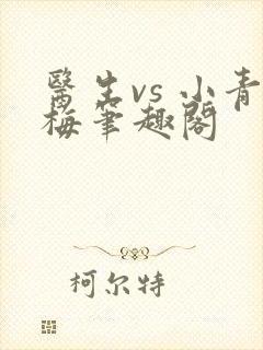 医生vs 小青梅笔趣阁