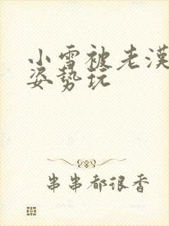 小雪被老汉各种姿势玩