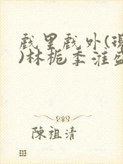 戏里戏外(现场)林栀季淮盛笔趣阁